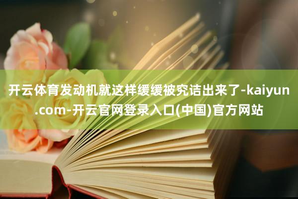 开云体育发动机就这样缓缓被究诘出来了-kaiyun.com-开云官网登录入口(中国)官方网站