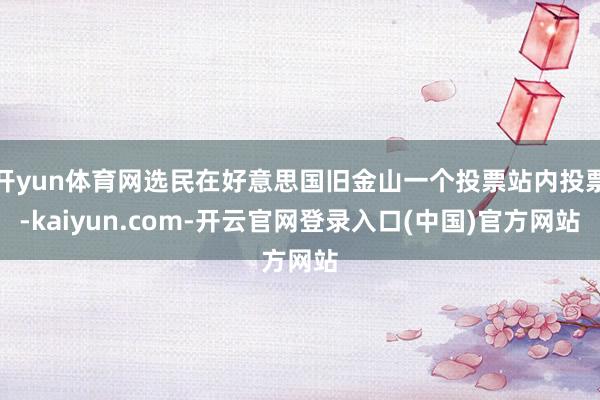 开yun体育网选民在好意思国旧金山一个投票站内投票-kaiyun.com-开云官网登录入口(中国)官方网站