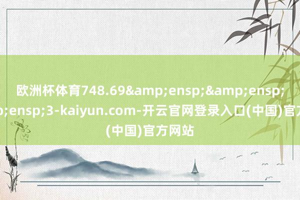 欧洲杯体育748.69&ensp;&ensp;&ensp;3-kaiyun.com-开云官网登录入口(中国)官方网站