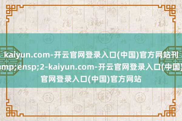 kaiyun.com-开云官网登录入口(中国)官方网站刊行数目&ensp;2-kaiyun.com-开云官网登录入口(中国)官方网站