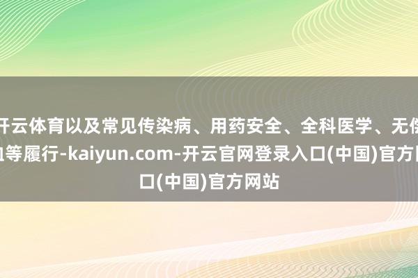 开云体育以及常见传染病、用药安全、全科医学、无偿献血等履行-kaiyun.com-开云官网登录入口(中国)官方网站