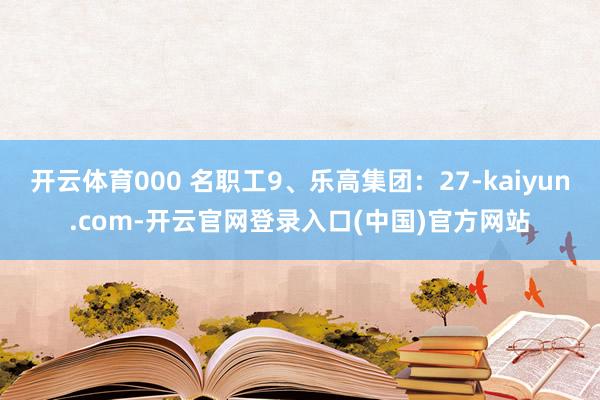 开云体育000 名职工9、乐高集团：27-kaiyun.com-开云官网登录入口(中国)官方网站