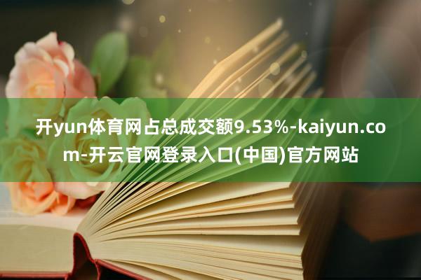 开yun体育网占总成交额9.53%-kaiyun.com-开云官网登录入口(中国)官方网站