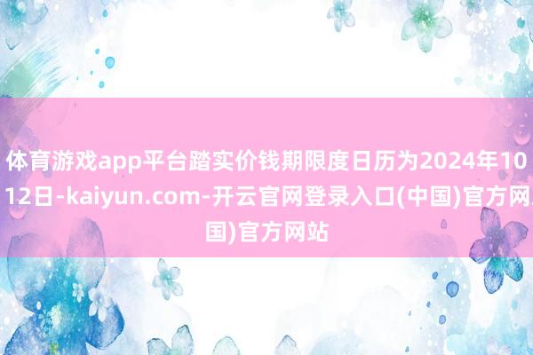 体育游戏app平台踏实价钱期限度日历为2024年10月12日-kaiyun.com-开云官网登录入口(中国)官方网站