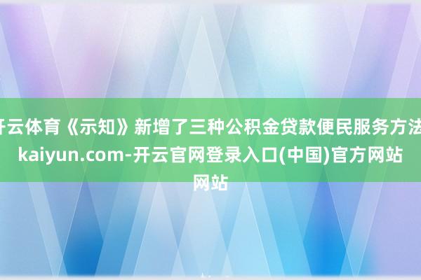 开云体育《示知》新增了三种公积金贷款便民服务方法-kaiyun.com-开云官网登录入口(中国)官方网站