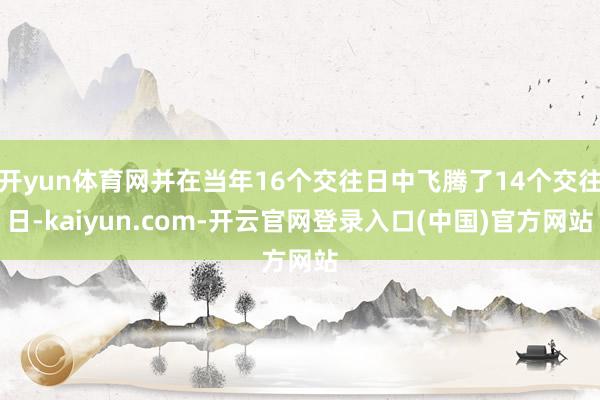 开yun体育网并在当年16个交往日中飞腾了14个交往日-kaiyun.com-开云官网登录入口(中国)官方网站