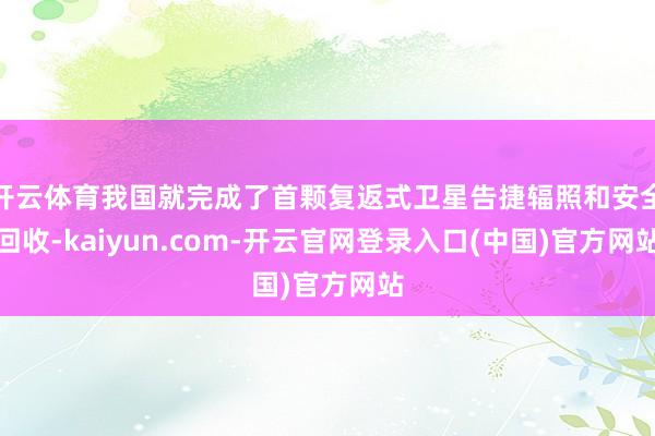 开云体育我国就完成了首颗复返式卫星告捷辐照和安全回收-kaiyun.com-开云官网登录入口(中国)官方网站