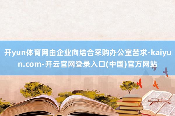 开yun体育网由企业向结合采购办公室苦求-kaiyun.com-开云官网登录入口(中国)官方网站