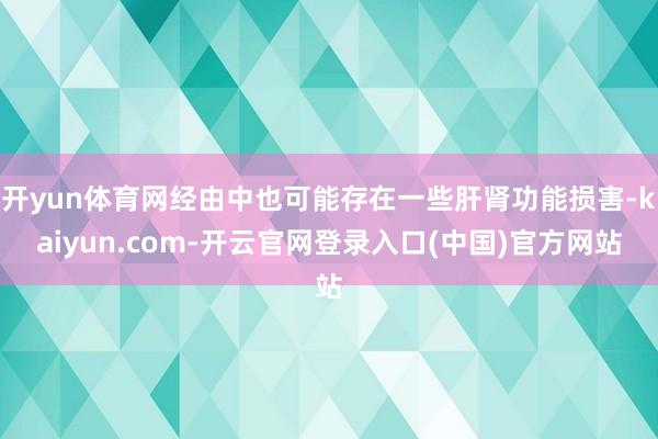 开yun体育网经由中也可能存在一些肝肾功能损害-kaiyun.com-开云官网登录入口(中国)官方网站