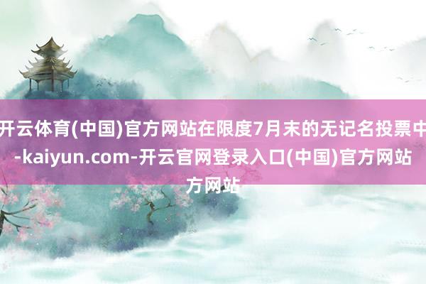 开云体育(中国)官方网站在限度7月末的无记名投票中-kaiyun.com-开云官网登录入口(中国)官方网站