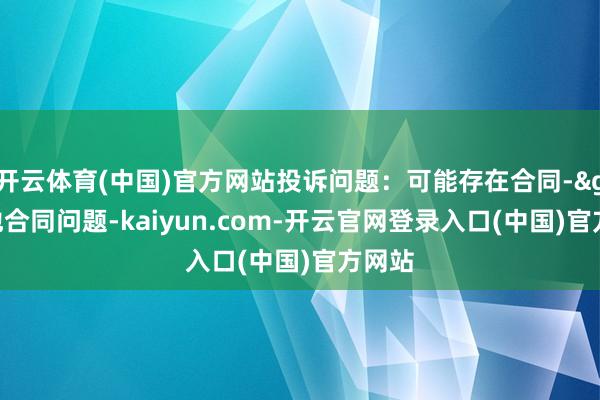 开云体育(中国)官方网站投诉问题：可能存在合同->其他合同问题-kaiyun.com-开云官网登录入口(中国)官方网站