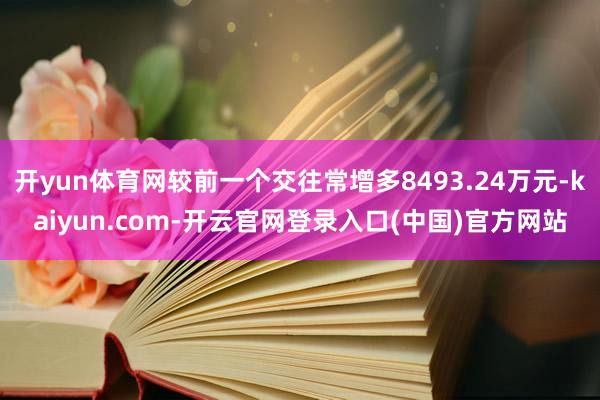 开yun体育网较前一个交往常增多8493.24万元-kaiyun.com-开云官网登录入口(中国)官方网站