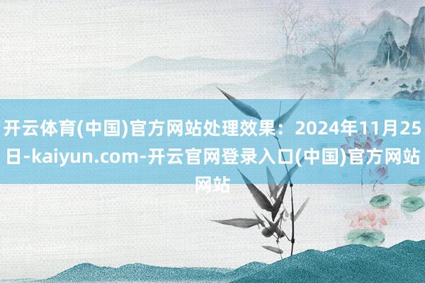 开云体育(中国)官方网站处理效果：2024年11月25日-kaiyun.com-开云官网登录入口(中国)官方网站