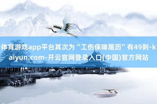 体育游戏app平台其次为“工伤保障履历”有49则-kaiyun.com-开云官网登录入口(中国)官方网站