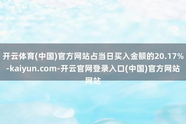 开云体育(中国)官方网站占当日买入金额的20.17%-kaiyun.com-开云官网登录入口(中国)官方网站